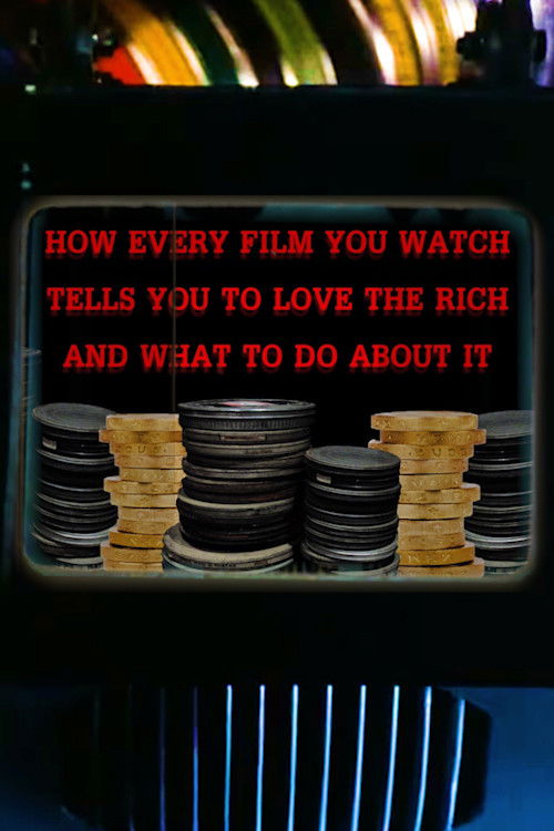 How Every Film You Watch Tells You To Love The Rich and What To Do About It (2019) poster
